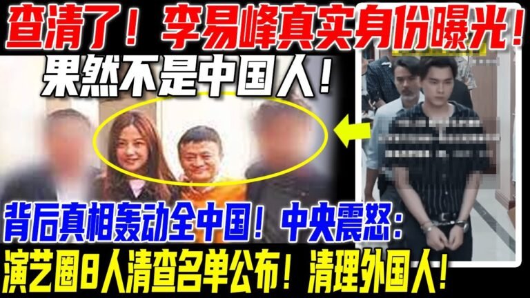 和马云、赵薇是一路货！？李易峰真实身份曝光！果然不是中国人！背后真相轰动全中国！中央震怒：中国演艺圈8人清查名单公布！清理外国人！