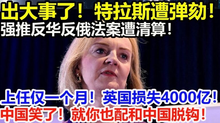 出大事了！特拉斯遭弹劾！强推反华反俄法案遭清算！上任仅一个月！英国损失4000亿！中国笑了！就你也配和中国脱钩！【#环球时局】