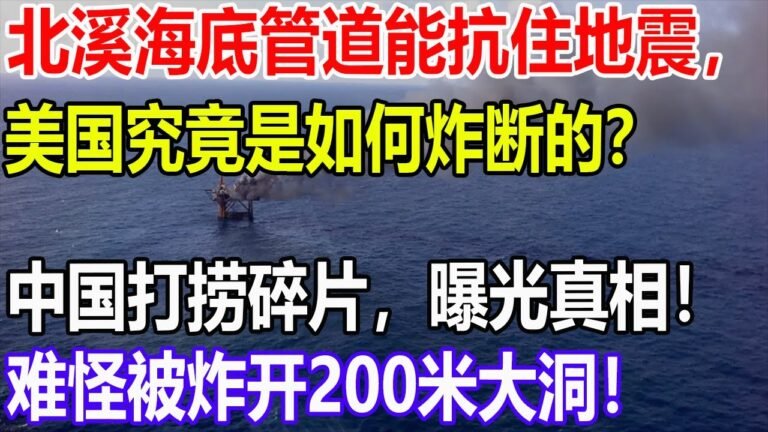 北溪海底管道能抗住地震，美国究竟是如何炸断的？中国打捞碎片，曝光真相！难怪被炸开200米大洞！