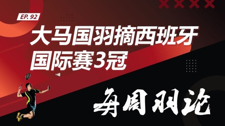 【每周羽论】EP 36 大马国羽摘西班牙国际赛3冠