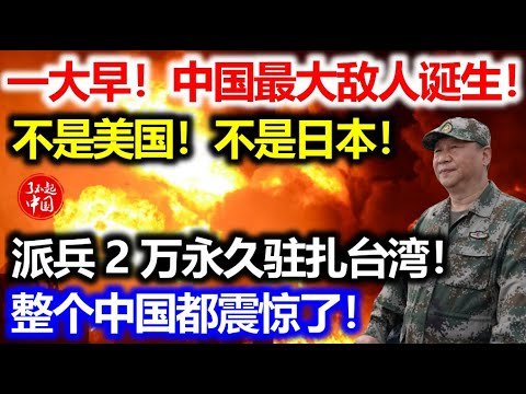 一大早！中国最大敌人诞生！不是美国！不是日本！派兵2万永久驻军台湾！整个中国都震惊了！