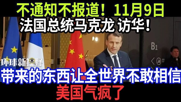 不通知不报道！11月9日法国总统马克龙 访华！带来的东西让全世界不敢相信，美国气疯了【环球新视野】