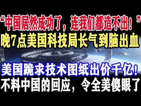 “中国居然成功了，连我们都造不出！”晚7点美国科技局长气到脑出血！美国跪求技术图纸出价千亿！不料中国的回应，令全美傻眼了