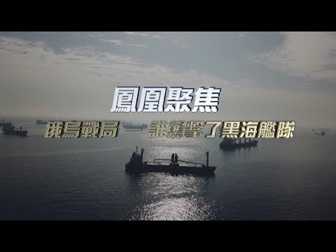 俄烏戰局——誰襲擊了黑海艦隊｜北約已親自下場參與黑海制海權之爭？｜Black Sea｜鳳凰聚焦 20221109