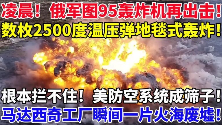 凌晨！俄军图95轰炸机再出击！数枚2500度温压弹地毯式轰炸！根本拦不住！美防空系统成筛子！马达西奇工厂瞬间一片火海废墟！