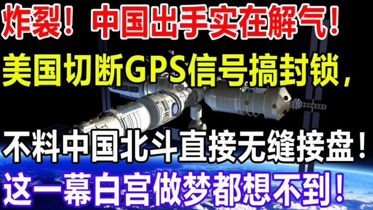 炸裂！中国出手实在解气！美国切断GPS信号搞封锁，不料中国北斗直接无缝接盘！这一幕白宫做梦都想不到！