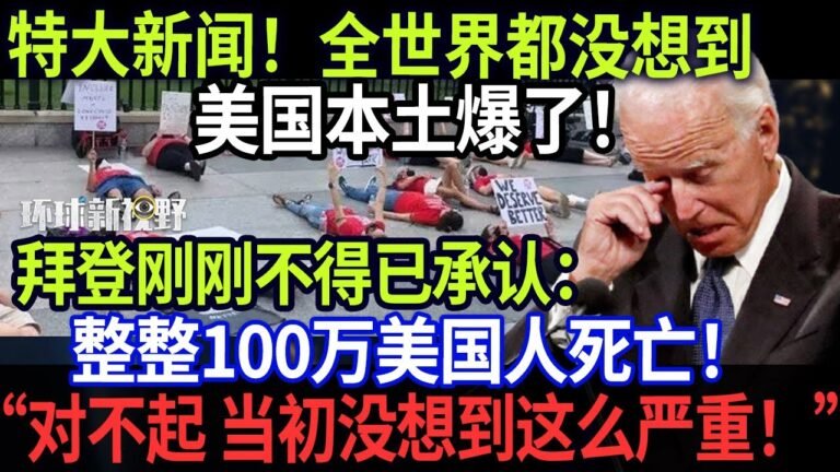 特大新闻！全世界都没想到，美国本土爆了！拜登刚刚不得已承认：整整100万美国人！“对不起！当初没想到这么严重！”【环球新视野】