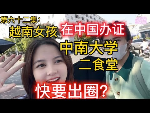 第六十二集：越南小姐姐中国办签证 中南大学二食堂B站要出圈 ？