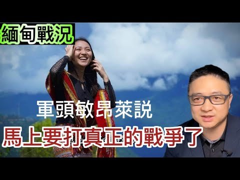 緬甸戰況｜軍頭敏昂萊説馬上要打真正的戰爭了？矮冬瓜你要給他一個大冬瓜他真干扔！【緬甸戰況第84集】