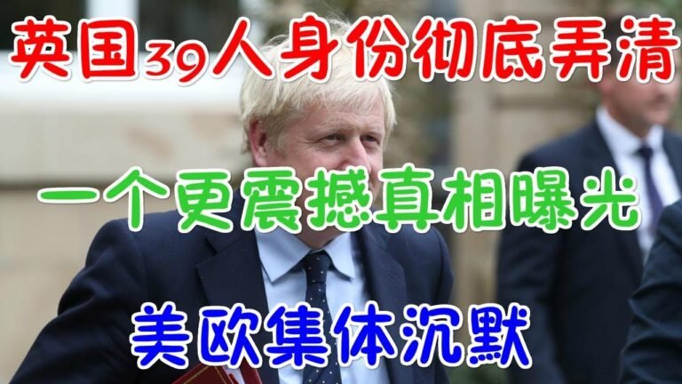 英国39人身份彻底弄清！一个更震撼真相曝光，美欧集体沉默！